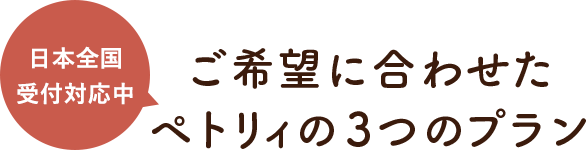 日本全国受付対応中　ご希望に合わせたペトリィの4つのプラン