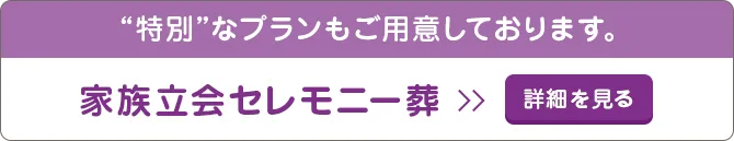 「特別」なプランもご用意しております 家族立会セレモニー葬