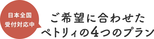 日本全国受付対応中 ご希望に合わせたペトリィの4つのプラン